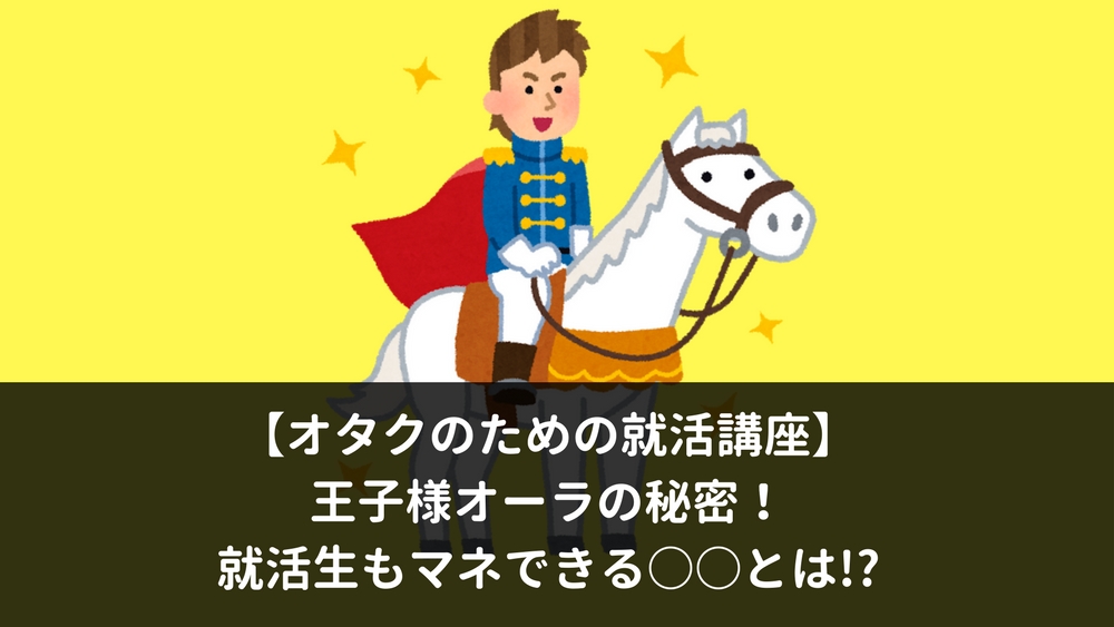 オタクのための就活講座 王子様オーラの秘密 就活生もマネできる とは しごとの道しるべ 10代 代のための就活マガジン