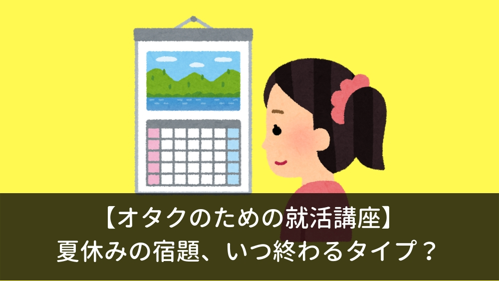 オタクのための就活講座 夏休みの宿題 いつ終わるタイプ しごとの道しるべ 10代 代のための就活マガジン